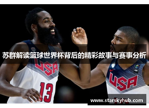 苏群解读篮球世界杯背后的精彩故事与赛事分析
