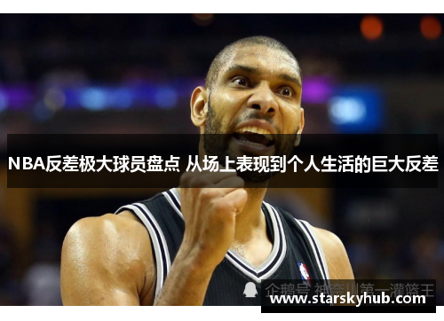 NBA反差极大球员盘点 从场上表现到个人生活的巨大反差