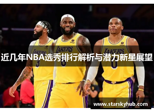 近几年NBA选秀排行解析与潜力新星展望