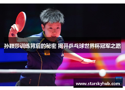 孙颖莎训练背后的秘密 揭开乒乓球世界杯冠军之路