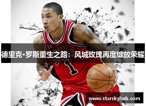 德里克·罗斯重生之路：风城玫瑰再度绽放荣耀