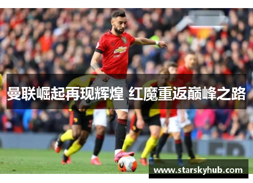 曼联崛起再现辉煌 红魔重返巅峰之路