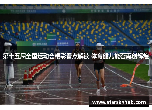 第十五届全国运动会精彩看点解读 体育健儿能否再创辉煌