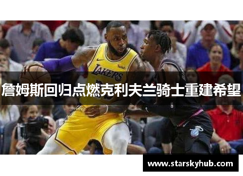 詹姆斯回归点燃克利夫兰骑士重建希望