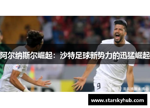 阿尔纳斯尔崛起：沙特足球新势力的迅猛崛起