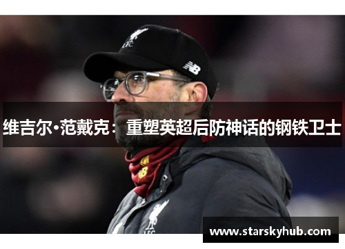 维吉尔·范戴克：重塑英超后防神话的钢铁卫士