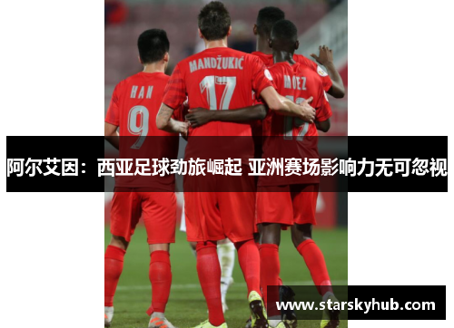 阿尔艾因：西亚足球劲旅崛起 亚洲赛场影响力无可忽视