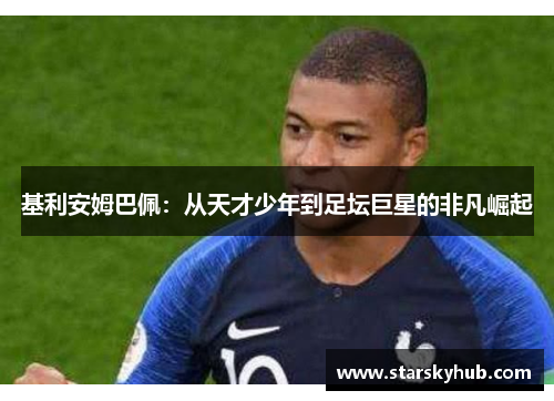 基利安姆巴佩：从天才少年到足坛巨星的非凡崛起