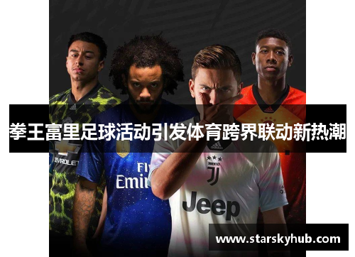拳王富里足球活动引发体育跨界联动新热潮