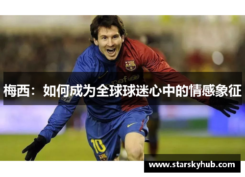 梅西：如何成为全球球迷心中的情感象征
