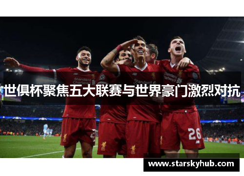世俱杯聚焦五大联赛与世界豪门激烈对抗