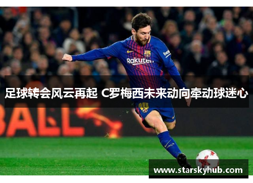 足球转会风云再起 C罗梅西未来动向牵动球迷心