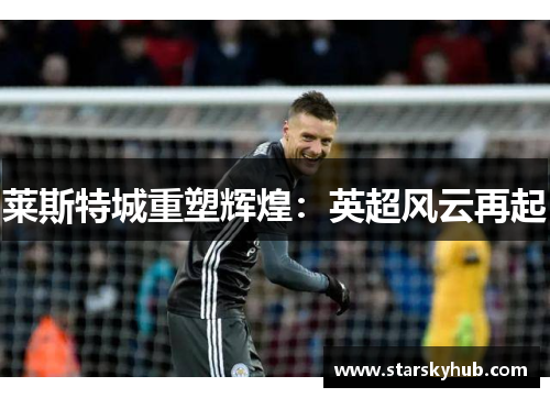 莱斯特城重塑辉煌：英超风云再起