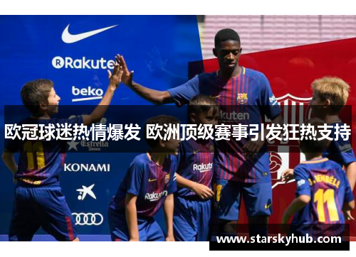 欧冠球迷热情爆发 欧洲顶级赛事引发狂热支持