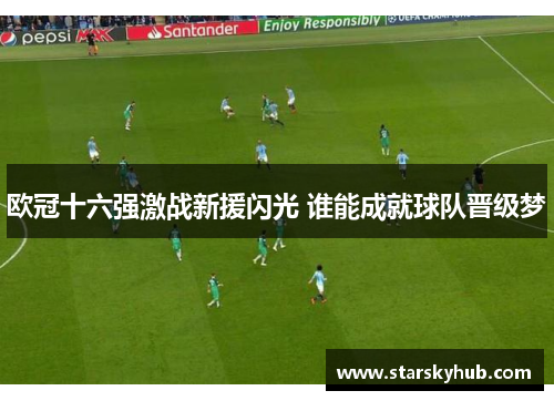 欧冠十六强激战新援闪光 谁能成就球队晋级梦
